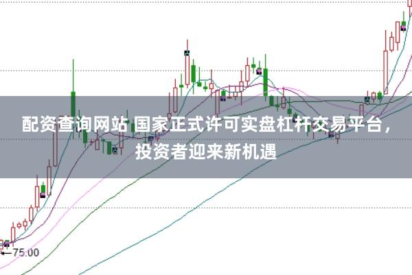 配资查询网站 国家正式许可实盘杠杆交易平台，投资者迎来新机遇