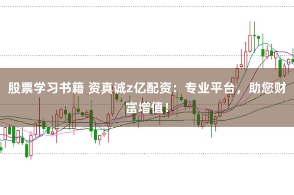 股票学习书籍 资真诚z亿配资：专业平台，助您财富增值！