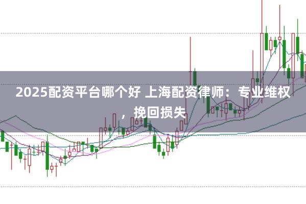 2025配资平台哪个好 上海配资律师：专业维权，挽回损失
