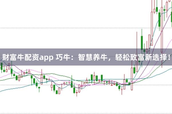 财富牛配资app 巧牛：智慧养牛，轻松致富新选择！