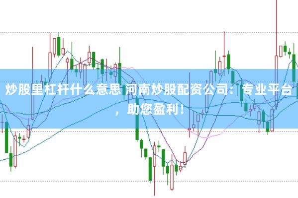 炒股里杠杆什么意思 河南炒股配资公司：专业平台，助您盈利！