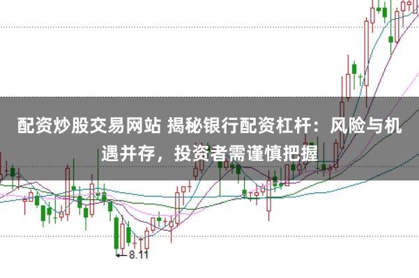 配资炒股交易网站 揭秘银行配资杠杆：风险与机遇并存，投资者需谨慎把握