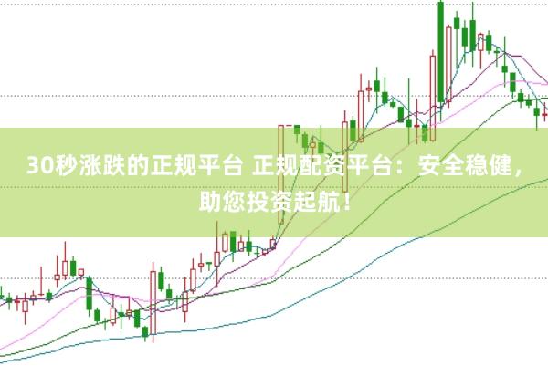 30秒涨跌的正规平台 正规配资平台：安全稳健，助您投资起航！