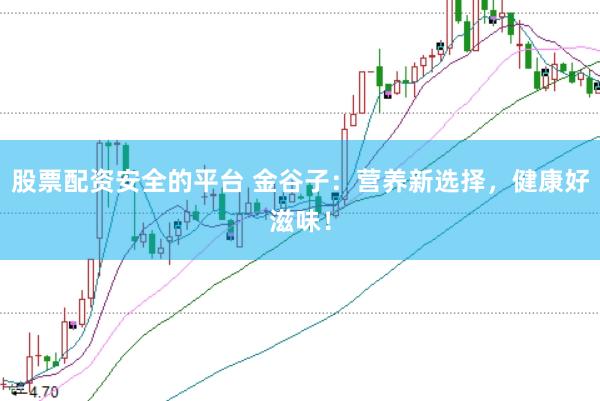 股票配资安全的平台 金谷子：营养新选择，健康好滋味！