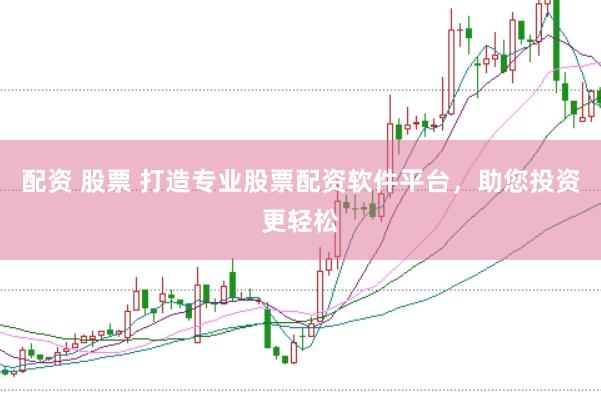配资 股票 打造专业股票配资软件平台，助您投资更轻松