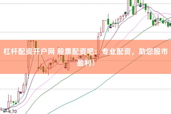 杠杆配资开户网 股票配资吧：专业配资，助您股市盈利！
