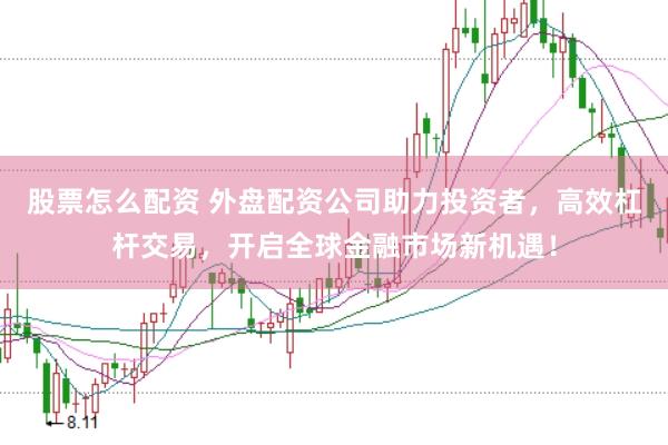 股票怎么配资 外盘配资公司助力投资者，高效杠杆交易，开启全球金融市场新机遇！