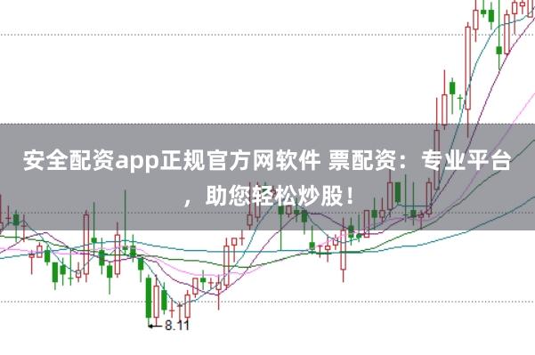 安全配资app正规官方网软件 票配资：专业平台，助您轻松炒股！