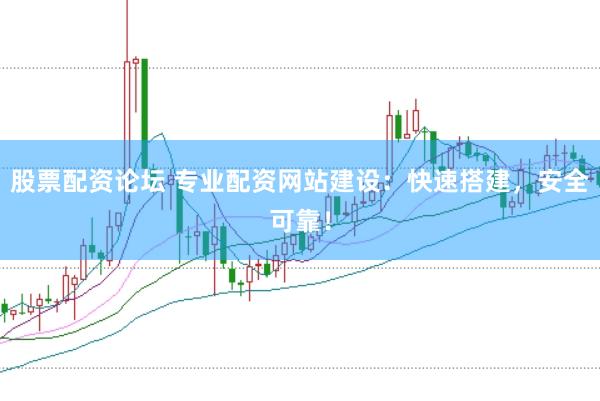股票配资论坛 专业配资网站建设：快速搭建，安全可靠！