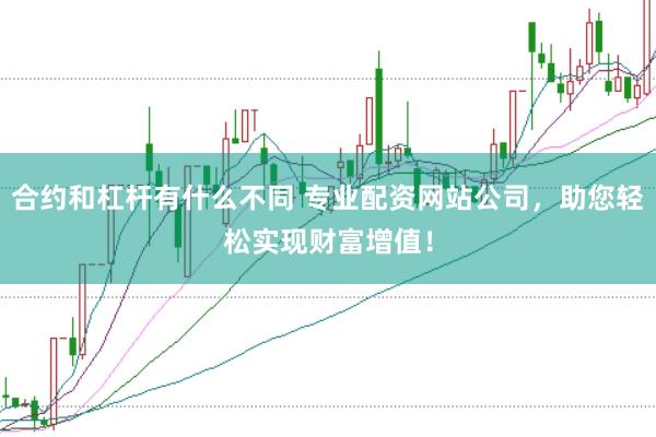 合约和杠杆有什么不同 专业配资网站公司，助您轻松实现财富增值！