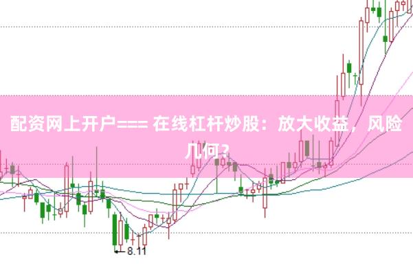 配资网上开户=== 在线杠杆炒股：放大收益，风险几何？