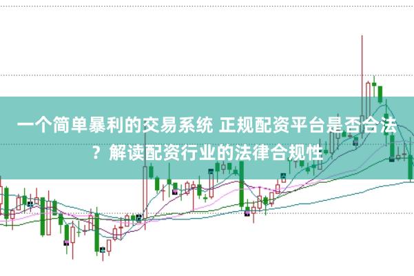 一个简单暴利的交易系统 正规配资平台是否合法？解读配资行业的法律合规性