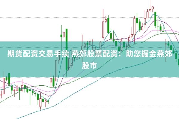 期货配资交易手续 燕郊股票配资：助您掘金燕郊股市