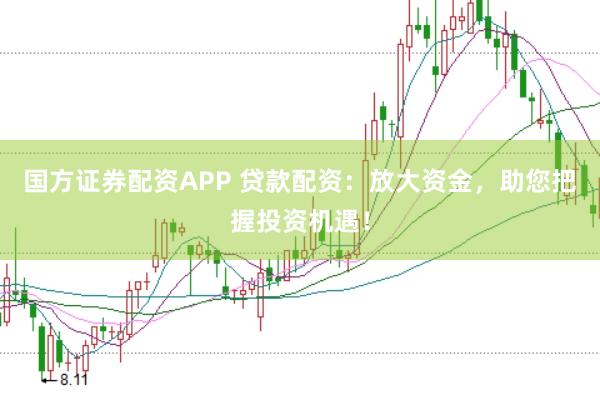 国方证券配资APP 贷款配资：放大资金，助您把握投资机遇！