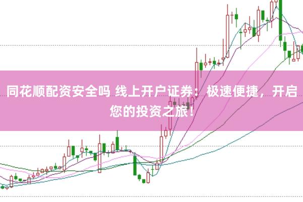 同花顺配资安全吗 线上开户证券：极速便捷，开启您的投资之旅！