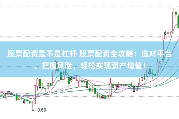 股票配资是不是杠杆 股票配资全攻略：选对平台、把握风险，轻松实现资产增值！