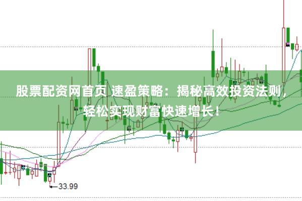 股票配资网首页 速盈策略：揭秘高效投资法则，轻松实现财富快速增长！