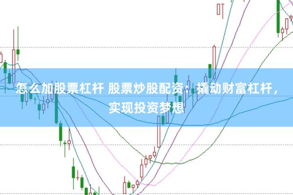 怎么加股票杠杆 股票炒股配资：撬动财富杠杆，实现投资梦想
