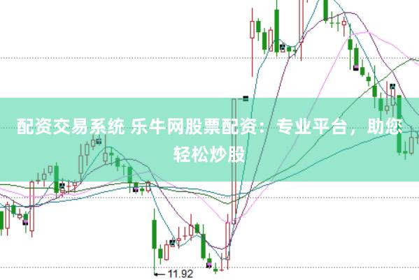 配资交易系统 乐牛网股票配资：专业平台，助您轻松炒股