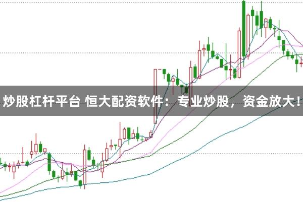 炒股杠杆平台 恒大配资软件：专业炒股，资金放大！
