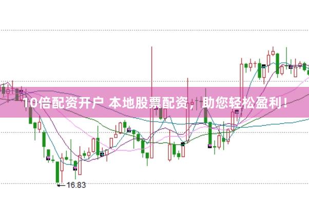 10倍配资开户 本地股票配资，助您轻松盈利！