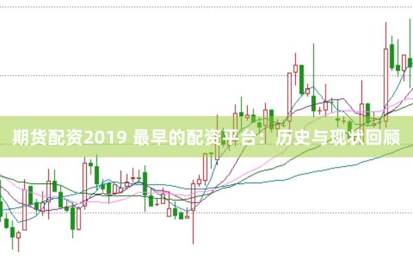 期货配资2019 最早的配资平台：历史与现状回顾