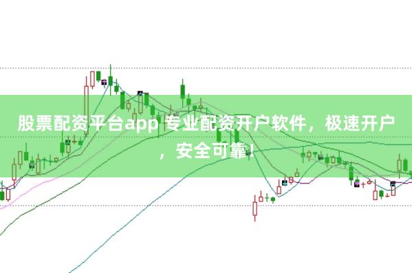 股票配资平台app 专业配资开户软件，极速开户，安全可靠！