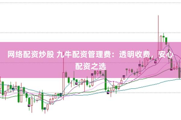 网络配资炒股 九牛配资管理费：透明收费，安心配资之选