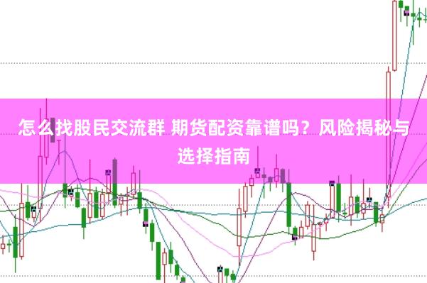 怎么找股民交流群 期货配资靠谱吗？风险揭秘与选择指南