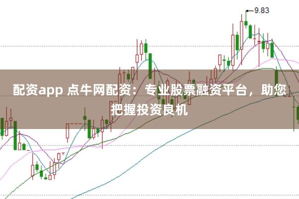配资app 点牛网配资：专业股票融资平台，助您把握投资良机