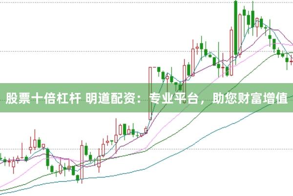 股票十倍杠杆 明道配资：专业平台，助您财富增值
