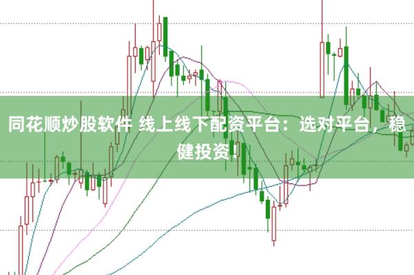 同花顺炒股软件 线上线下配资平台：选对平台，稳健投资！