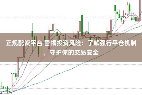 正规配资平台 警惕投资风险：了解强行平仓机制，守护你的交易安全