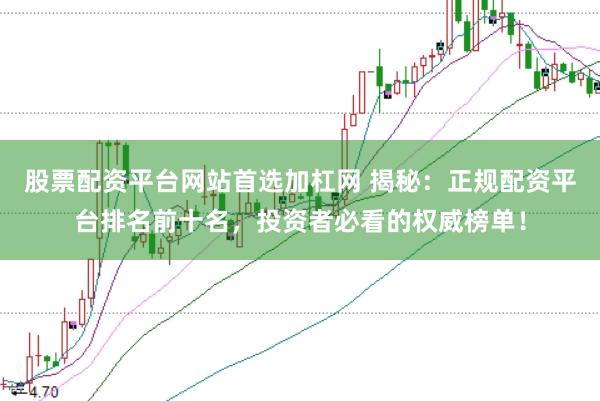 股票配资平台网站首选加杠网 揭秘：正规配资平台排名前十名，投资者必看的权威榜单！