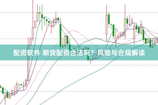 配资软件 期货配资合法吗？风险与合规解读
