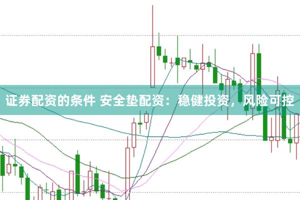 证券配资的条件 安全垫配资：稳健投资，风险可控