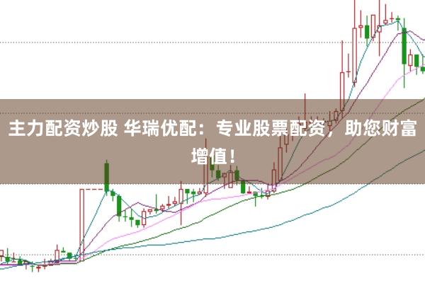 主力配资炒股 华瑞优配：专业股票配资，助您财富增值！