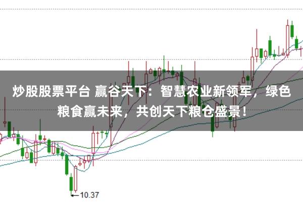 炒股股票平台 赢谷天下：智慧农业新领军，绿色粮食赢未来，共创天下粮仓盛景！