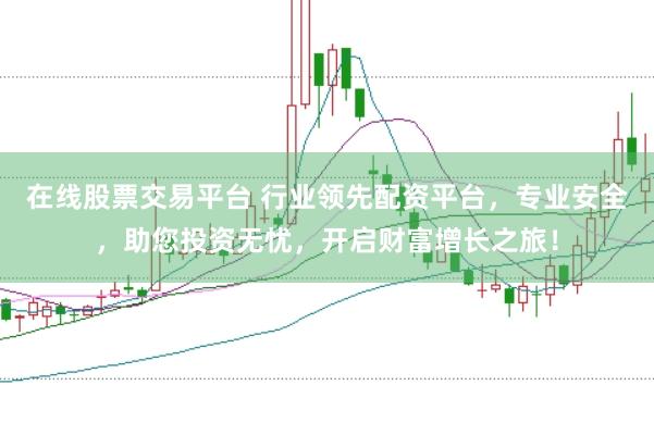 在线股票交易平台 行业领先配资平台，专业安全，助您投资无忧，开启财富增长之旅！