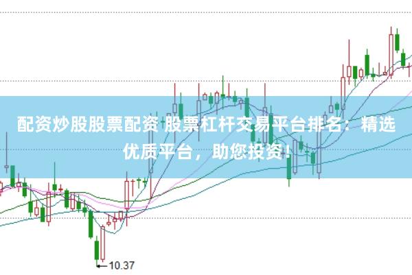 配资炒股股票配资 股票杠杆交易平台排名：精选优质平台，助您投资！