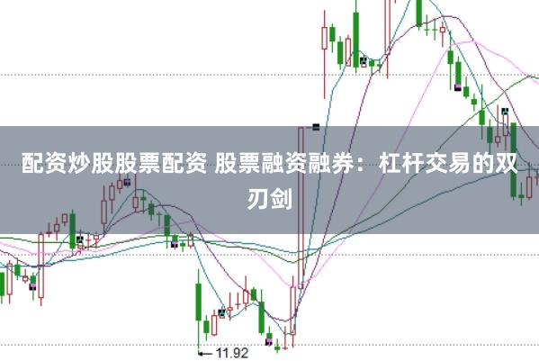 配资炒股股票配资 股票融资融券：杠杆交易的双刃剑