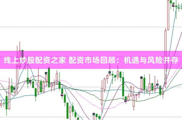 线上炒股配资之家 配资市场回顾：机遇与风险并存