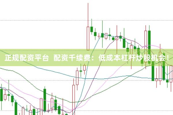 正规配资平台  配资千续费：低成本杠杆炒股机会！