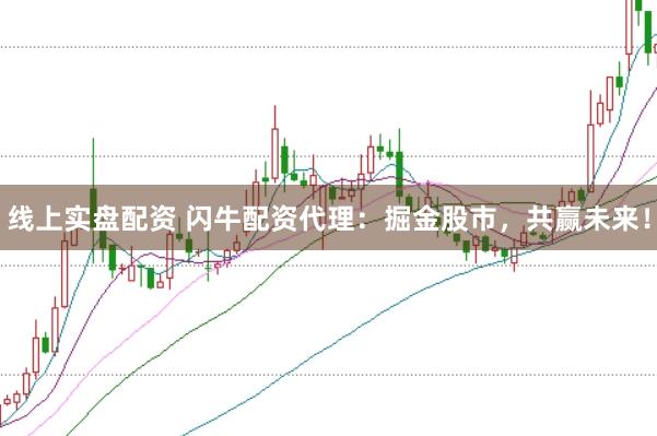 线上实盘配资 闪牛配资代理：掘金股市，共赢未来！