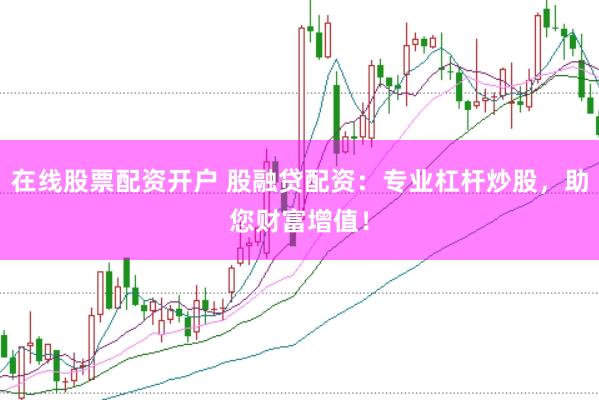 在线股票配资开户 股融贷配资：专业杠杆炒股，助您财富增值！