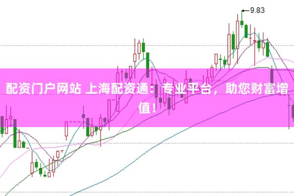 配资门户网站 上海配资通：专业平台，助您财富增值！
