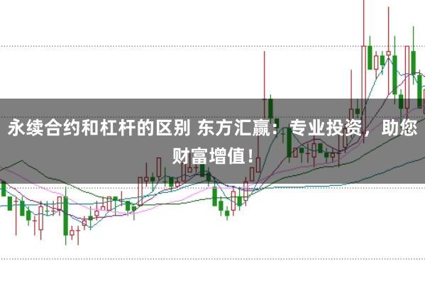 永续合约和杠杆的区别 东方汇赢：专业投资，助您财富增值！