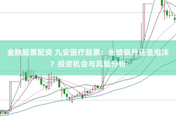金融股票配资 九安医疗股票：业绩飙升还是泡沫？投资机会与风险分析