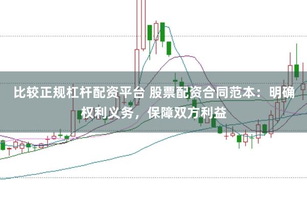 比较正规杠杆配资平台 股票配资合同范本:明确权利义务,保障双方利益