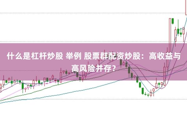 什么是杠杆炒股 举例 股票群配资炒股：高收益与高风险并存？